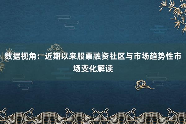数据视角：近期以来股票融资社区与市场趋势性市场变化解读