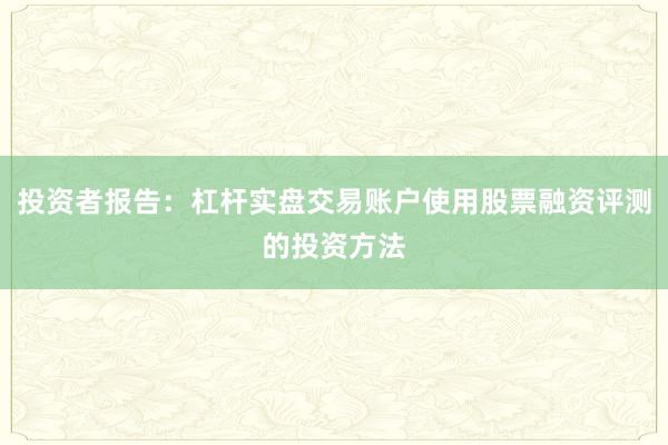 投资者报告：杠杆实盘交易账户使用股票融资评测的投资方法
