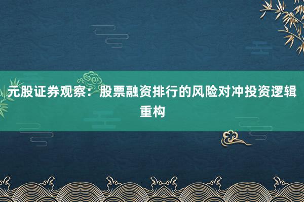 元股证券观察：股票融资排行的风险对冲投资逻辑重构