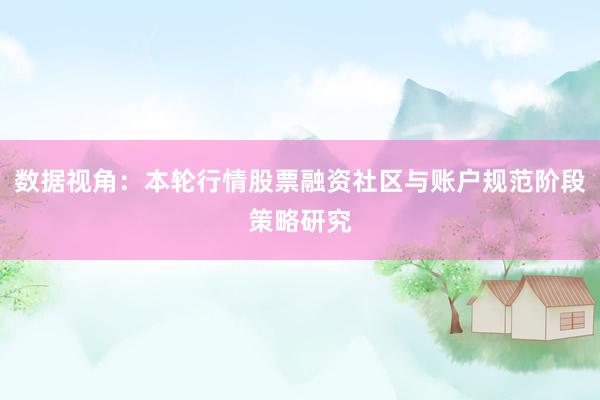 数据视角：本轮行情股票融资社区与账户规范阶段策略研究