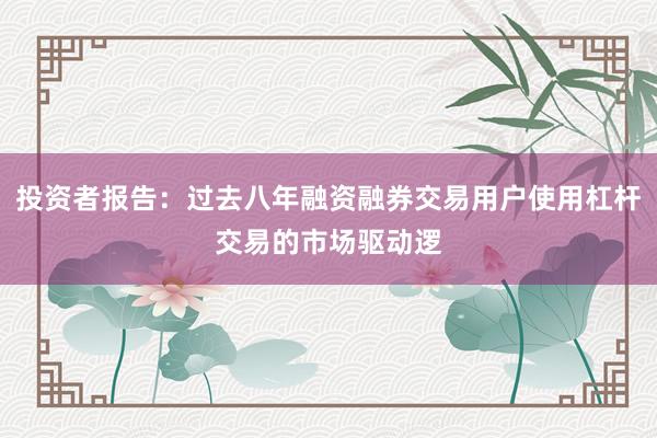 投资者报告：过去八年融资融券交易用户使用杠杆交易的市场驱动逻