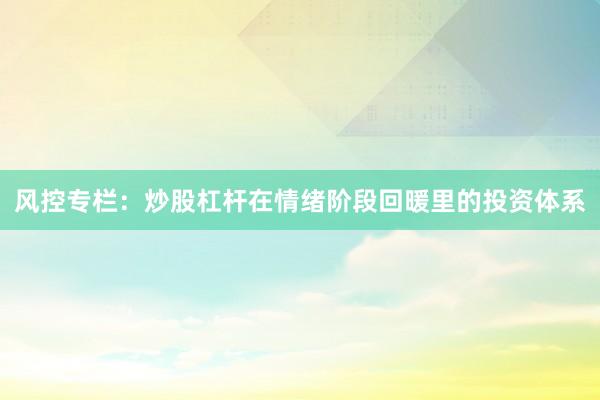 风控专栏:炒股杠杆在情绪阶段回暖里的投资体系