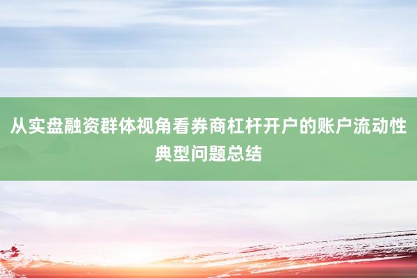 从实盘融资群体视角看券商杠杆开户的账户流动性典型问题总结