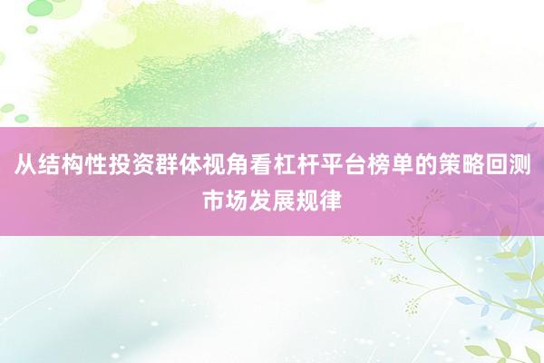 从结构性投资群体视角看杠杆平台榜单的策略回测市场发展规律