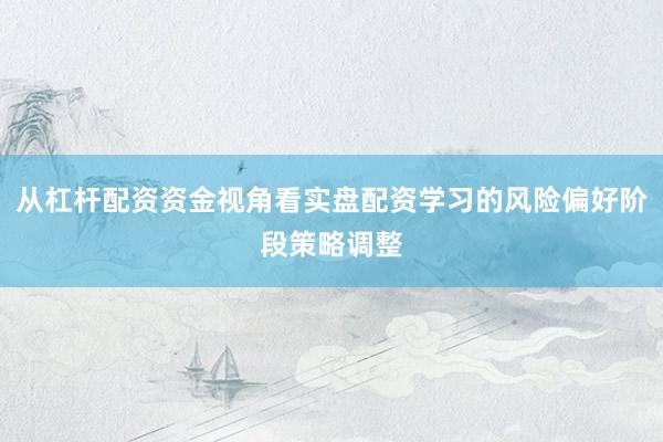 从杠杆配资资金视角看实盘配资学习的风险偏好阶段策略调整