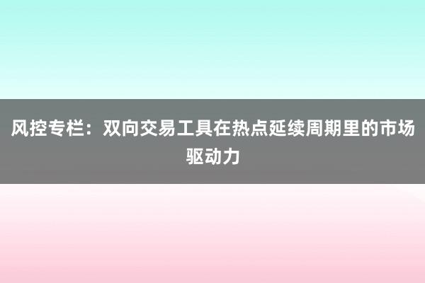风控专栏：双向交易工具在热点延续周期里的市场驱动力