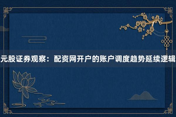 元股证券观察：配资网开户的账户调度趋势延续逻辑