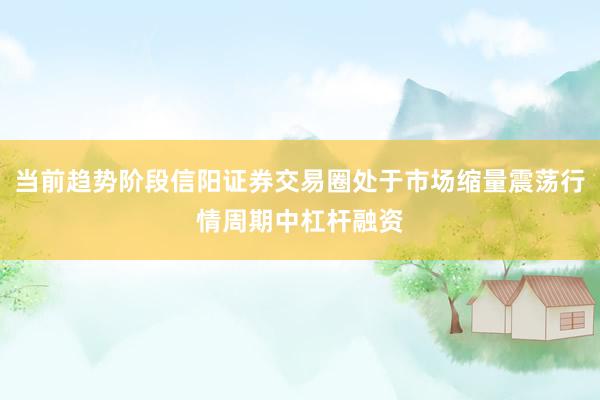 当前趋势阶段信阳证券交易圈处于市场缩量震荡行情周期中杠杆融资