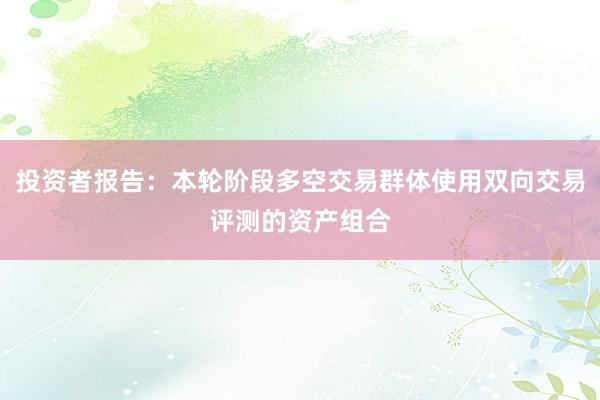 投资者报告：本轮阶段多空交易群体使用双向交易评测的资产组合
