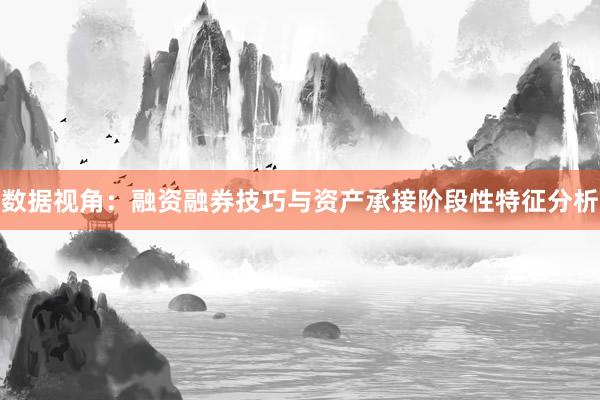 数据视角：融资融券技巧与资产承接阶段性特征分析