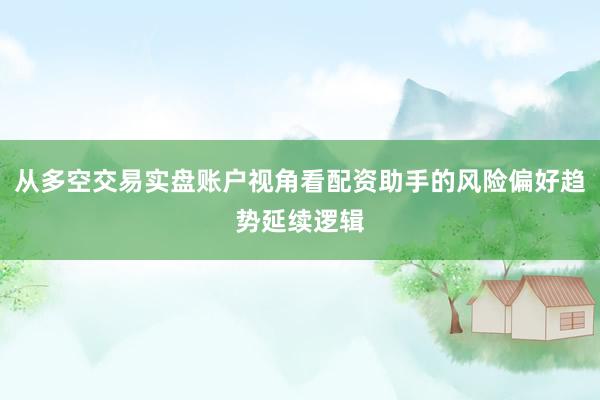 从多空交易实盘账户视角看配资助手的风险偏好趋势延续逻辑