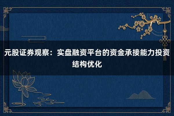 元股证券观察：实盘融资平台的资金承接能力投资结构优化