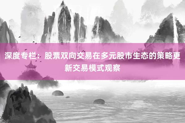 深度专栏：股票双向交易在多元股市生态的策略更新交易模式观察