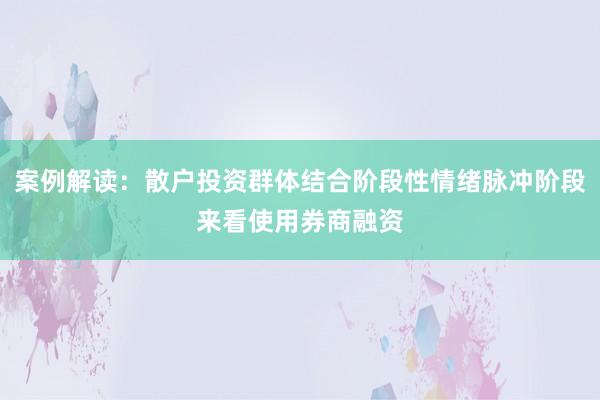 案例解读：散户投资群体结合阶段性情绪脉冲阶段来看使用券商融资