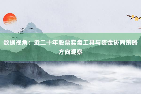 数据视角：近二十年股票实盘工具与资金协同策略方向观察