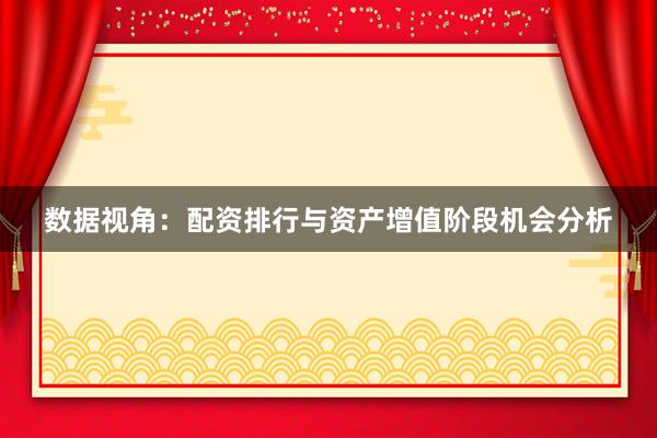 数据视角：配资排行与资产增值阶段机会分析