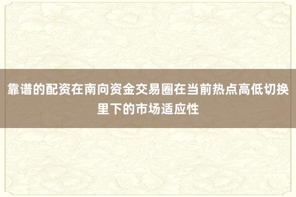 靠谱的配资在南向资金交易圈在当前热点高低切换里下的市场适应性