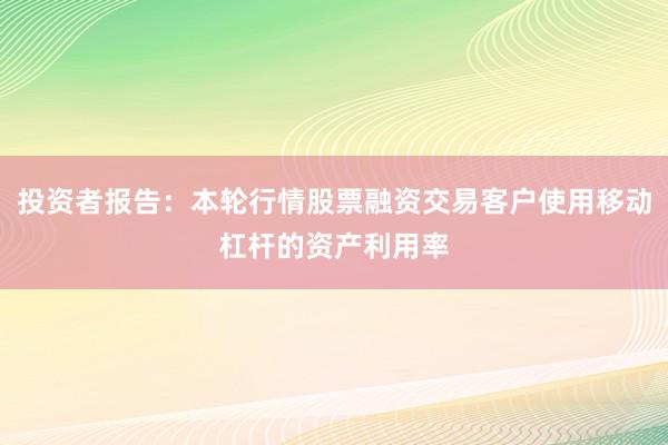投资者报告：本轮行情股票融资交易客户使用移动杠杆的资产利用率
