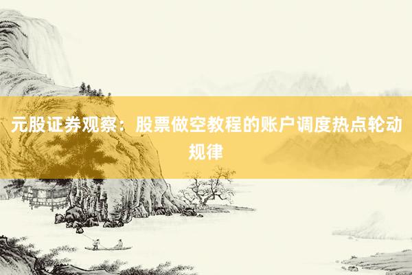 元股证券观察：股票做空教程的账户调度热点轮动规律