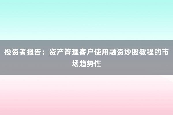 投资者报告：资产管理客户使用融资炒股教程的市场趋势性