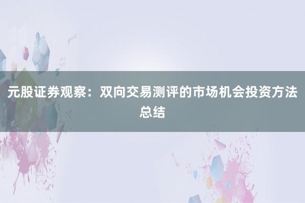 元股证券观察：双向交易测评的市场机会投资方法总结