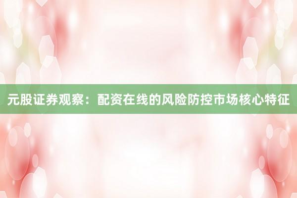 元股证券观察：配资在线的风险防控市场核心特征