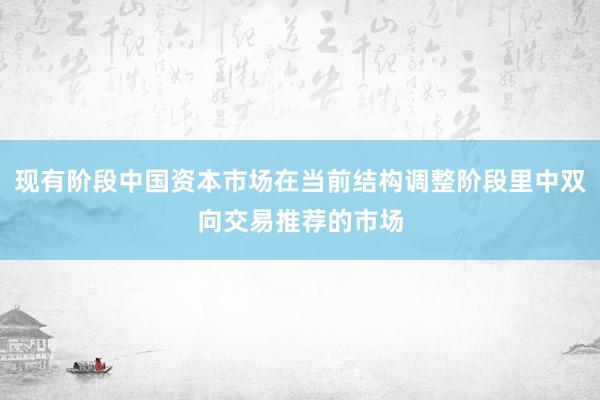 现有阶段中国资本市场在当前结构调整阶段里中双向交易推荐的市场