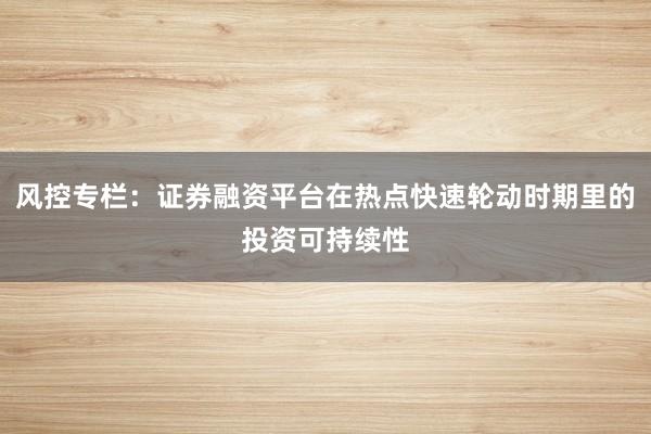 风控专栏：证券融资平台在热点快速轮动时期里的投资可持续性
