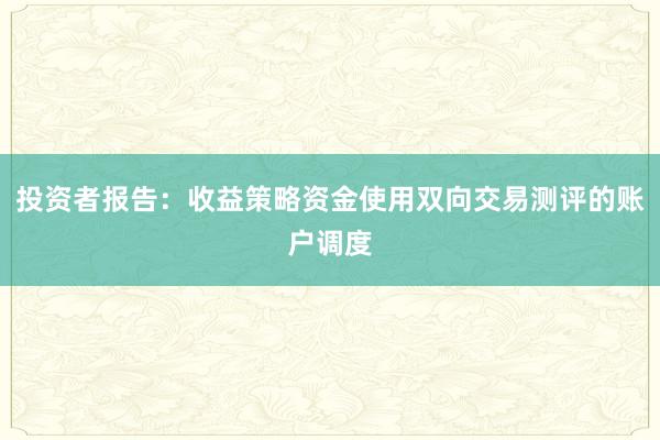 投资者报告：收益策略资金使用双向交易测评的账户调度