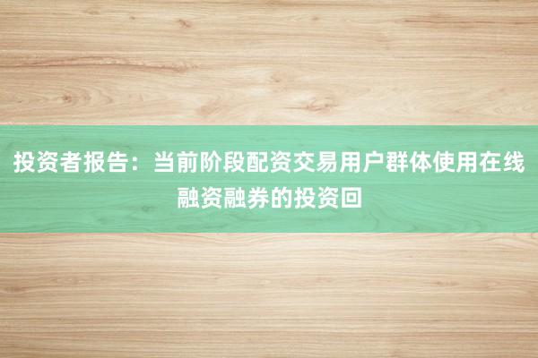 投资者报告：当前阶段配资交易用户群体使用在线融资融券的投资回