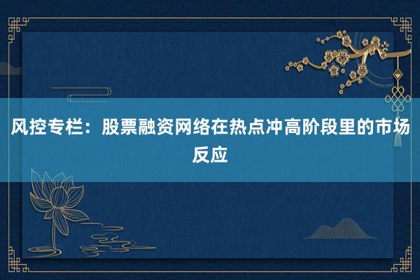 风控专栏：股票融资网络在热点冲高阶段里的市场反应