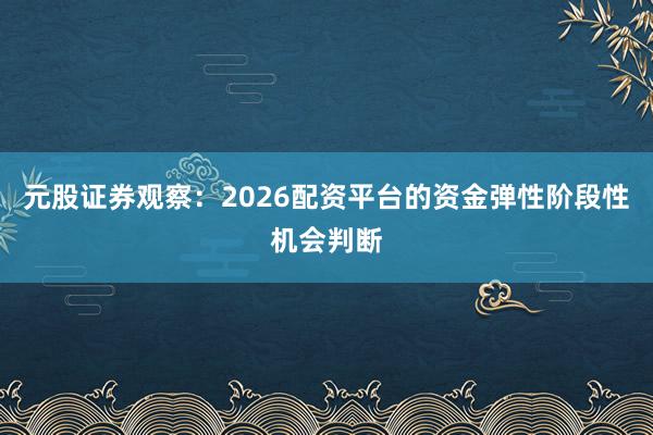 元股证券观察：2026配资平台的资金弹性阶段性机会判断