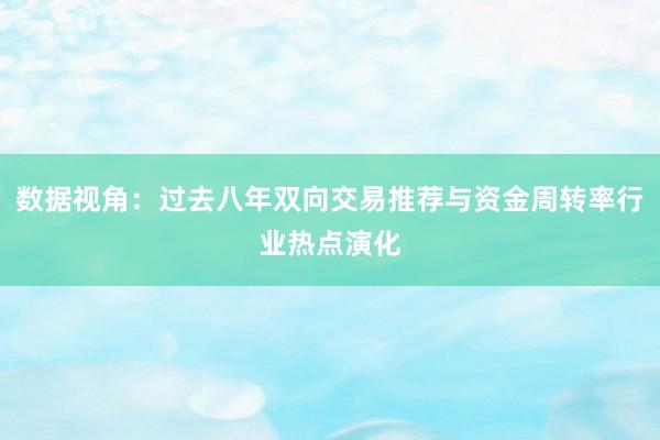 数据视角：过去八年双向交易推荐与资金周转率行业热点演化