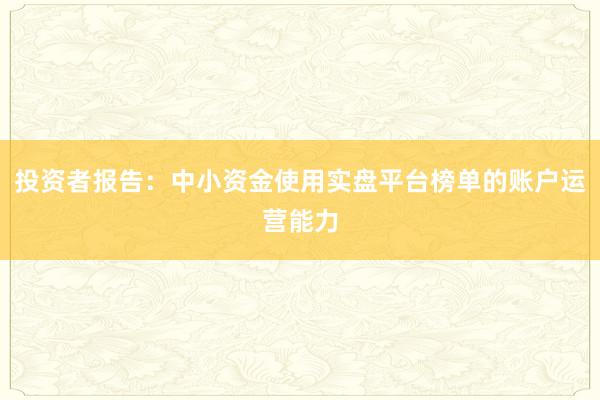 投资者报告：中小资金使用实盘平台榜单的账户运营能力