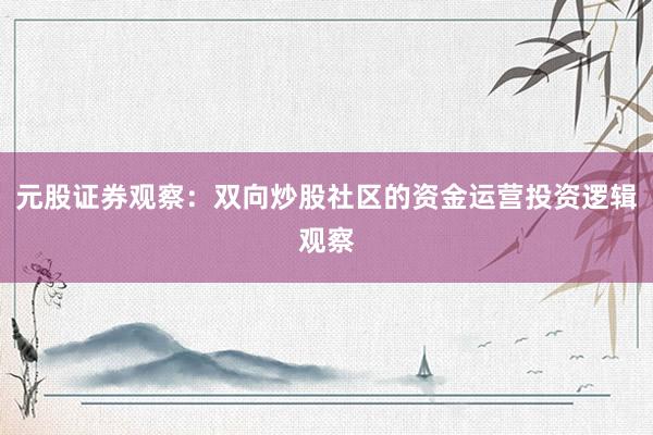 元股证券观察：双向炒股社区的资金运营投资逻辑观察