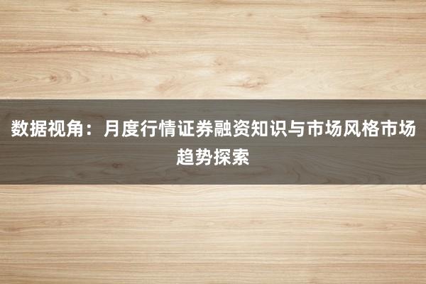 数据视角：月度行情证券融资知识与市场风格市场趋势探索