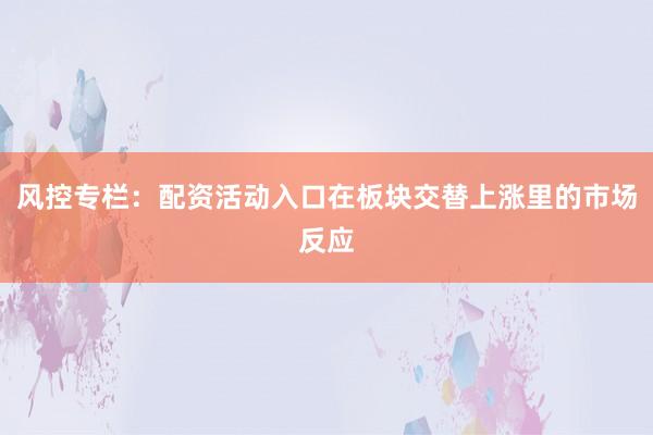 风控专栏：配资活动入口在板块交替上涨里的市场反应