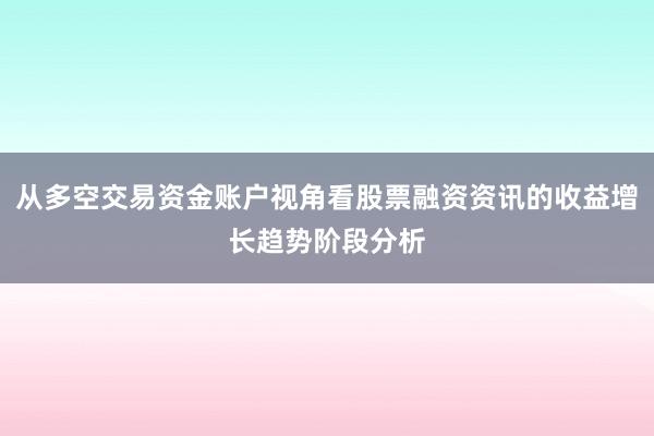 从多空交易资金账户视角看股票融资资讯的收益增长趋势阶段分析