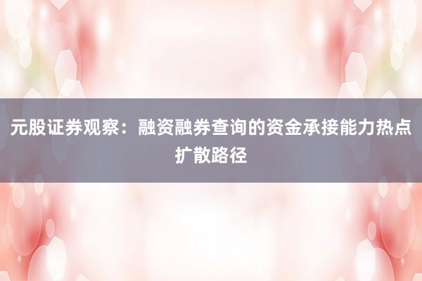 元股证券观察：融资融券查询的资金承接能力热点扩散路径