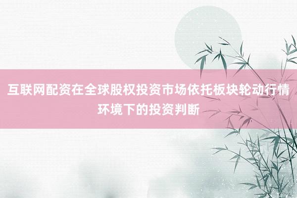 互联网配资在全球股权投资市场依托板块轮动行情环境下的投资判断