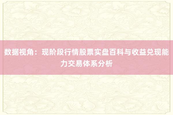 数据视角：现阶段行情股票实盘百科与收益兑现能力交易体系分析