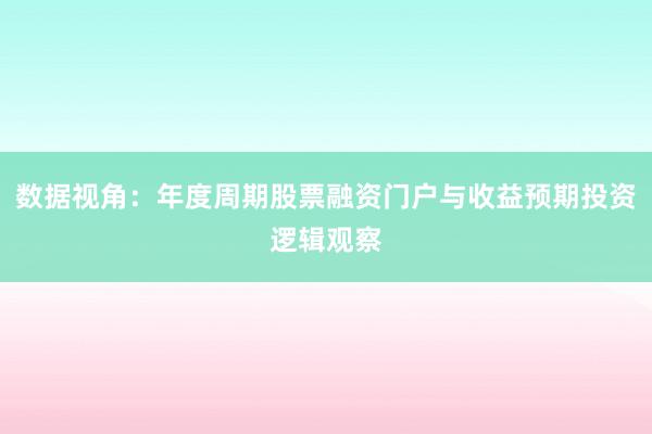 数据视角：年度周期股票融资门户与收益预期投资逻辑观察