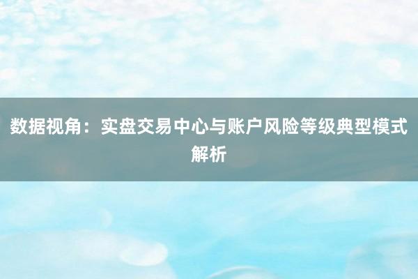 数据视角：实盘交易中心与账户风险等级典型模式解析