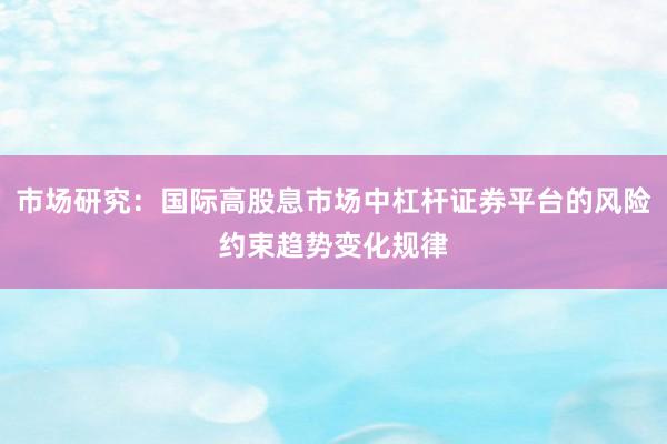 市场研究：国际高股息市场中杠杆证券平台的风险约束趋势变化规律