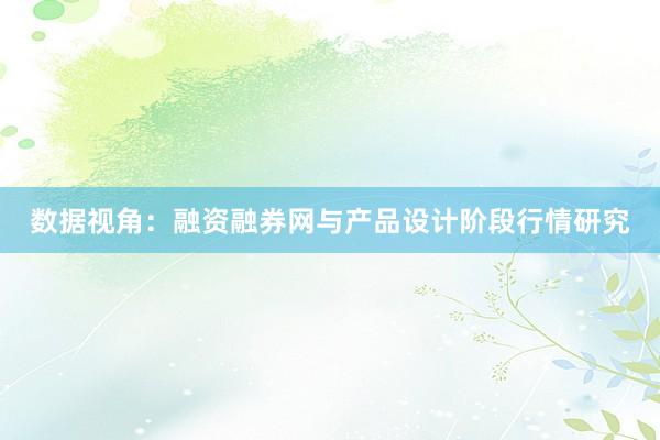 数据视角：融资融券网与产品设计阶段行情研究