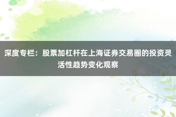 深度专栏：股票加杠杆在上海证券交易圈的投资灵活性趋势变化观察