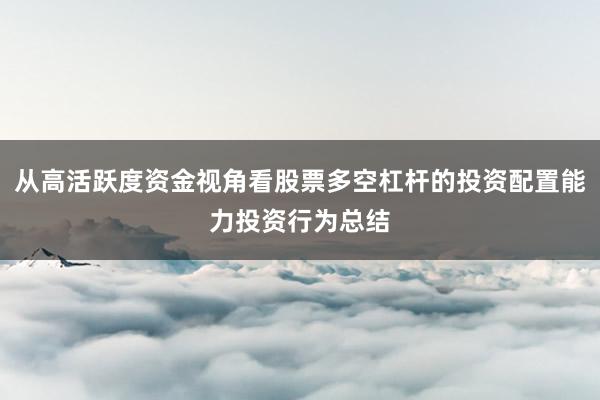 从高活跃度资金视角看股票多空杠杆的投资配置能力投资行为总结
