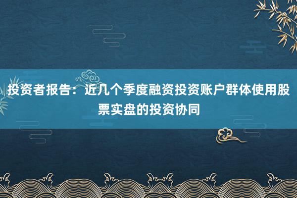 投资者报告：近几个季度融资投资账户群体使用股票实盘的投资协同
