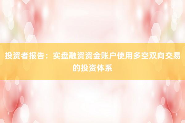 投资者报告：实盘融资资金账户使用多空双向交易的投资体系