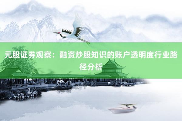 元股证券观察：融资炒股知识的账户透明度行业路径分析